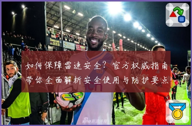 如何保障雷速安全?官方权威指南带你全面解析安全使用与防护要点