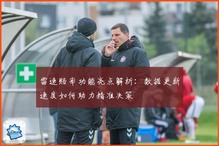 雷速赔率功能亮点解析：数据更新速度如何助力精准决策
