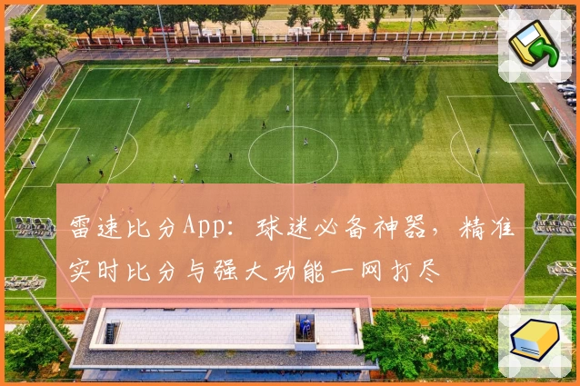 雷速比分App:球迷必备神器,精准实时比分与强大功能一网打尽
