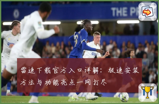 雷速下载官方入口详解：极速安装方法与功能亮点一网打尽