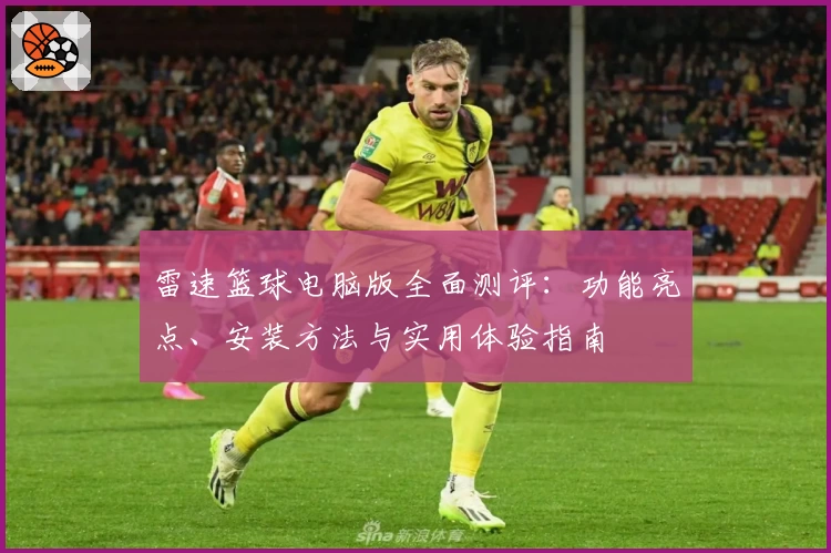 雷速篮球电脑版全面测评：功能亮点、安装方法与实用体验指南