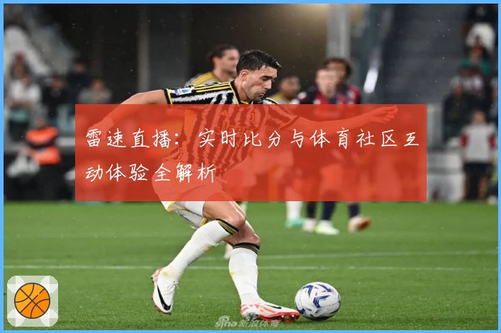 雷速直播:实时比分与体育社区互动体验全解析