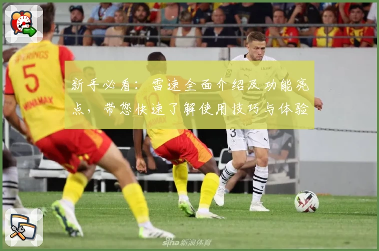 新手必看：雷速全面介绍及功能亮点，带您快速了解使用技巧与体验