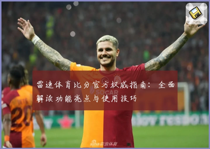 雷速体育比分官方权威指南：全面解读功能亮点与使用技巧