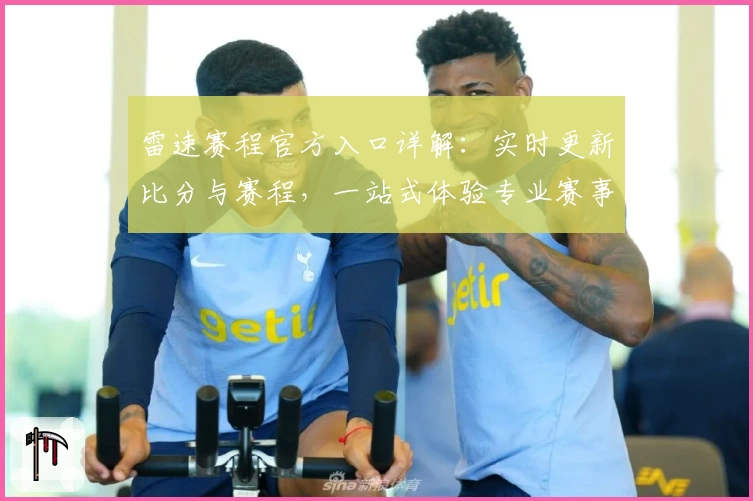 雷速赛程官方入口详解：实时更新比分与赛程，一站式体验专业赛事资讯平台