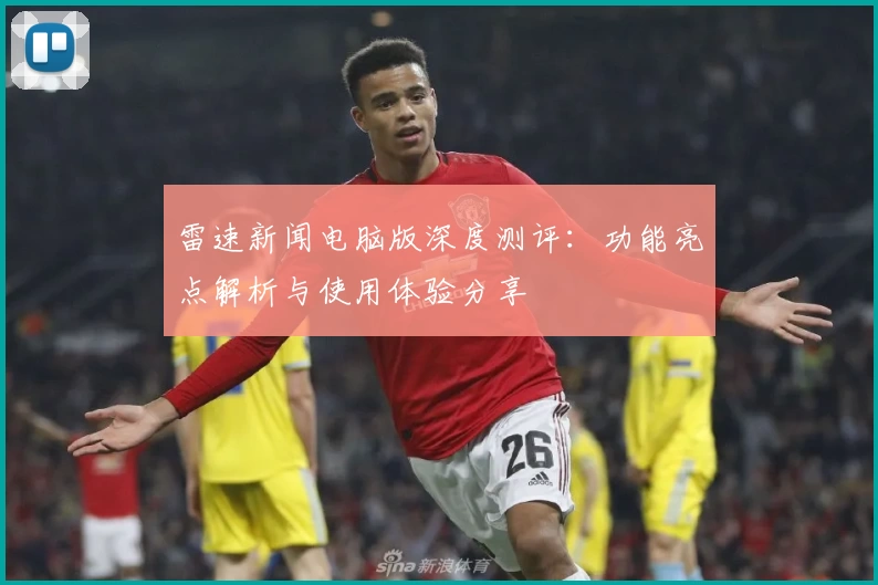 雷速新闻电脑版深度测评：功能亮点解析与使用体验分享