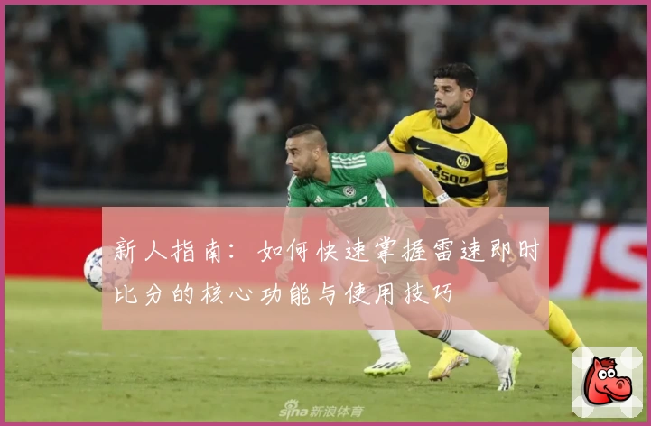 新人指南:如何快速掌握雷速即时比分的核心功能与使用技巧