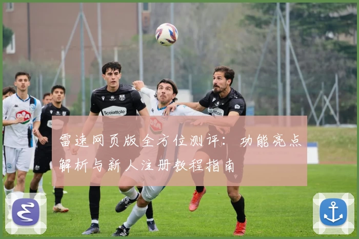 雷速网页版全方位测评：功能亮点解析与新人注册教程指南