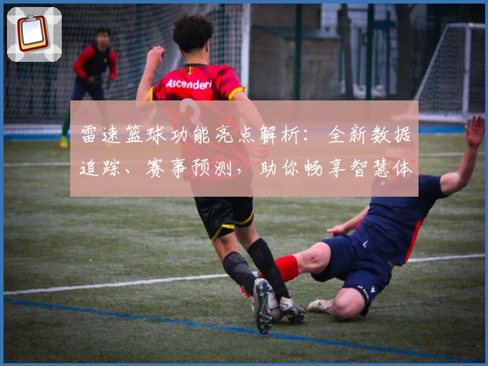 雷速篮球功能亮点解析：全新数据追踪、赛事预测，助你畅享智慧体育体验