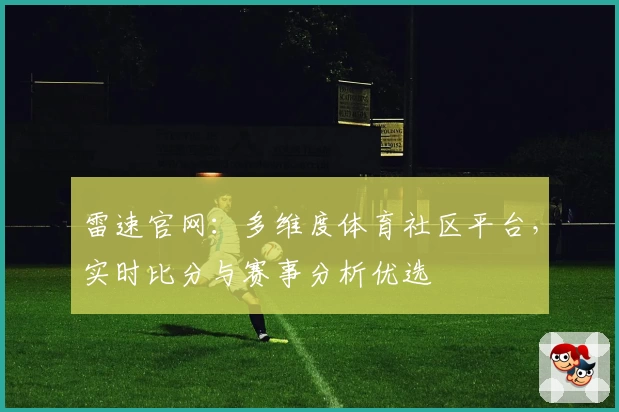 雷速官网:多维度体育社区平台,实时比分与赛事分析优选