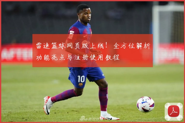 雷速篮球网页版上线！全方位解析功能亮点与注册使用教程