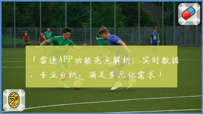 「雷速APP功能亮点解析：实时数据、专业分析，满足多元化需求」