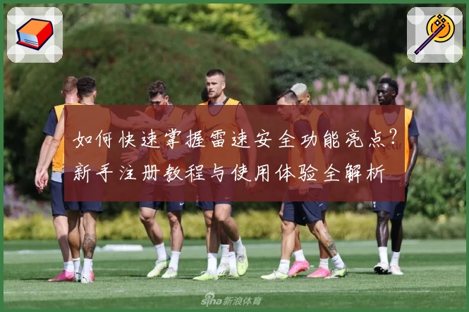如何快速掌握雷速安全功能亮点？新手注册教程与使用体验全解析
