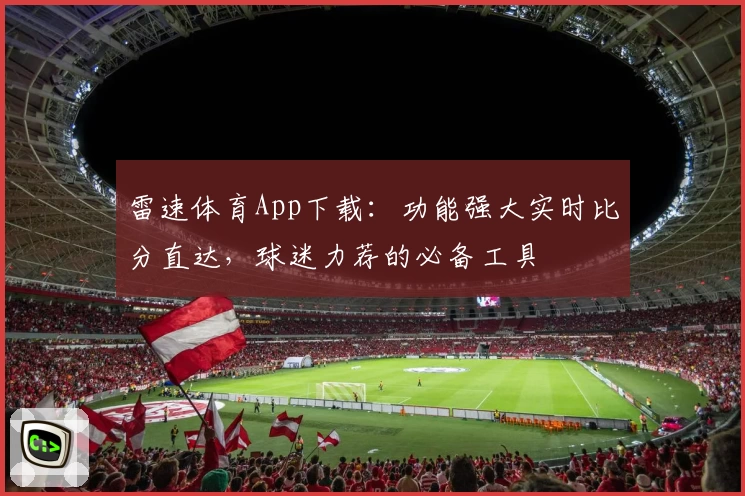 雷速体育App下载：功能强大实时比分直达，球迷力荐的必备工具