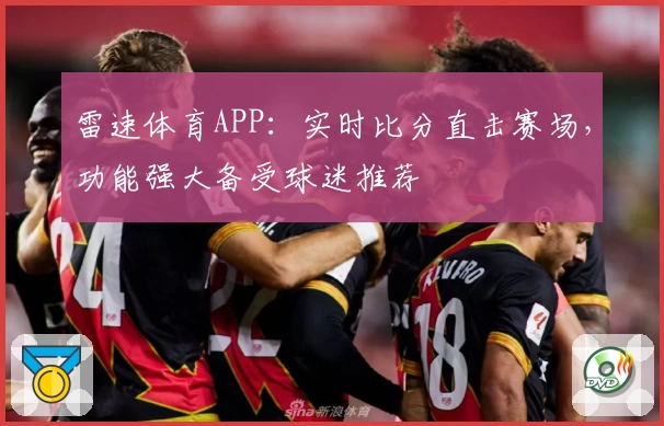 雷速体育APP：实时比分直击赛场，功能强大备受球迷推荐