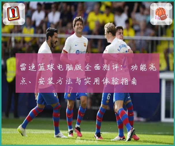 雷速篮球电脑版全面测评：功能亮点、安装方法与实用体验指南