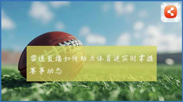 雷速直播如何助力体育迷实时掌握赛事动态
