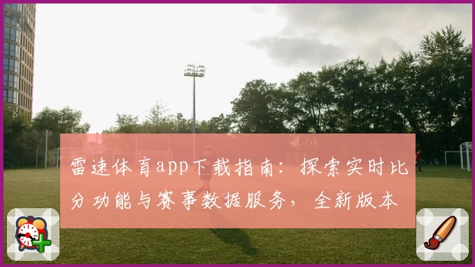 雷速体育app下载指南：探索实时比分功能与赛事数据服务，全新版本亮点解析
