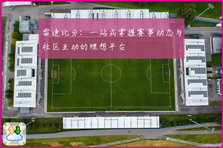 雷速比分：一站式掌握赛事动态与社区互动的理想平台