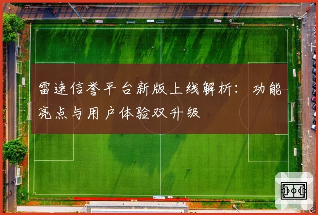 雷速信誉平台新版上线解析：功能亮点与用户体验双升级