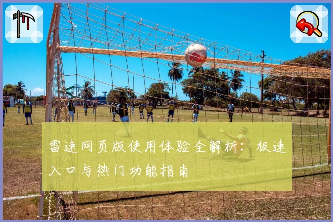 雷速网页版使用体验全解析：极速入口与热门功能指南