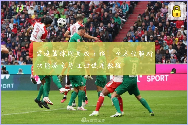 雷速篮球网页版上线！全方位解析功能亮点与注册使用教程