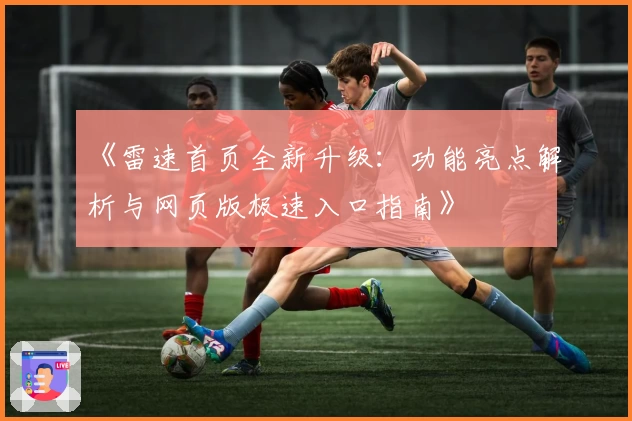 《雷速首页全新升级：功能亮点解析与网页版极速入口指南》