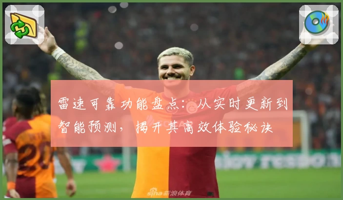 雷速可靠功能盘点：从实时更新到智能预测，揭开其高效体验秘诀