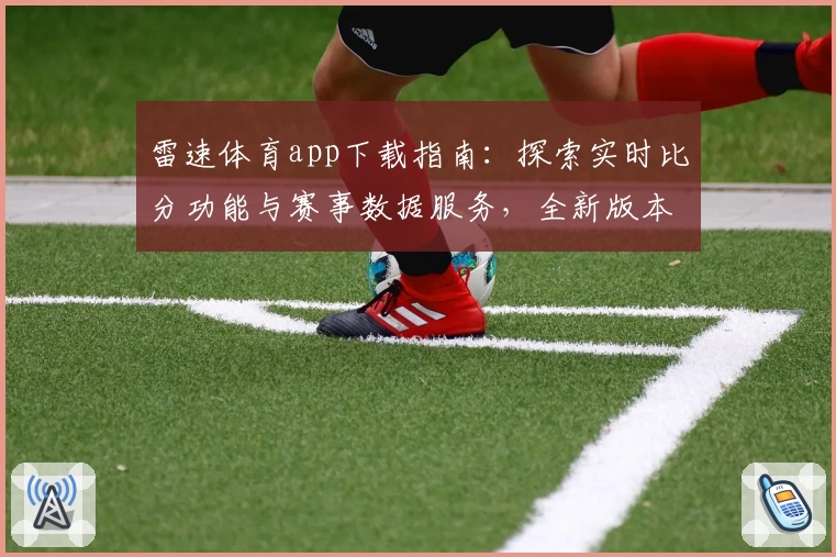 雷速体育app下载指南：探索实时比分功能与赛事数据服务，全新版本亮点解析