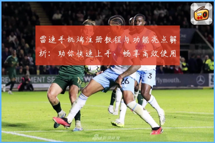 雷速手机端注册教程与功能亮点解析：助你快速上手，畅享高效使用体验