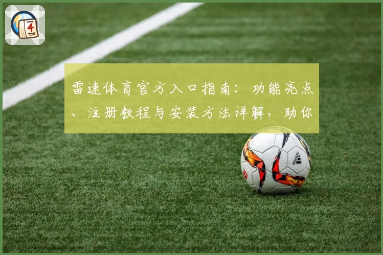 雷速体育官方入口指南：功能亮点、注册教程与安装方法详解，助你全面升级赛事体验