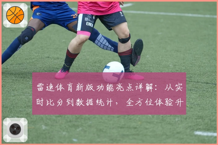 雷速体育新版功能亮点详解：从实时比分到数据统计，全方位体验升级