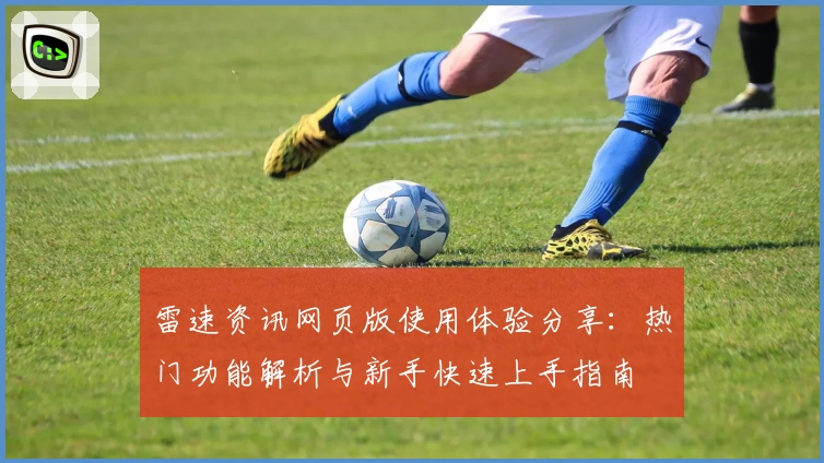 雷速资讯网页版使用体验分享：热门功能解析与新手快速上手指南