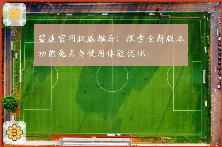 雷速官网权威推荐：探索全新版本功能亮点与使用体验优化
