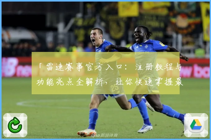 「雷速赛事官方入口：注册教程与功能亮点全解析，让你快速掌握最新赛事资讯」