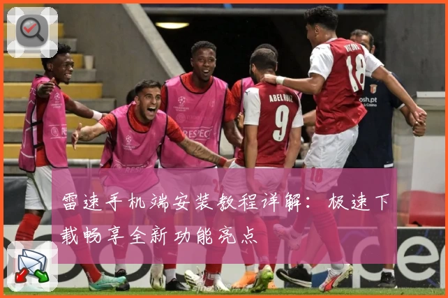 雷速手机端安装教程详解：极速下载畅享全新功能亮点