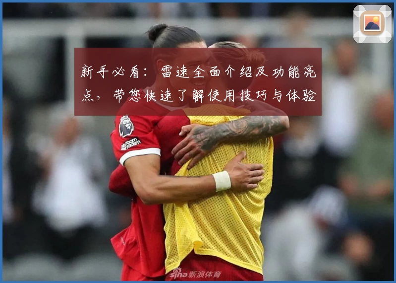 新手必看：雷速全面介绍及功能亮点，带您快速了解使用技巧与体验