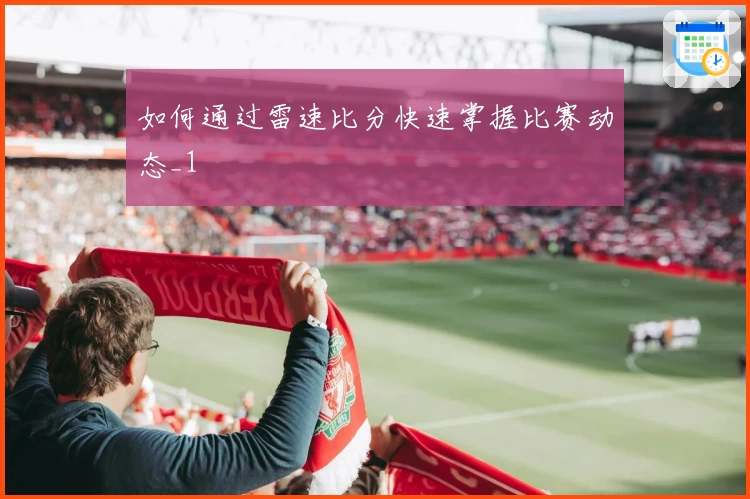 如何通过雷速比分快速掌握比赛动态_1