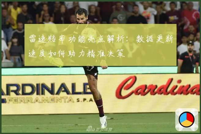 雷速赔率功能亮点解析：数据更新速度如何助力精准决策