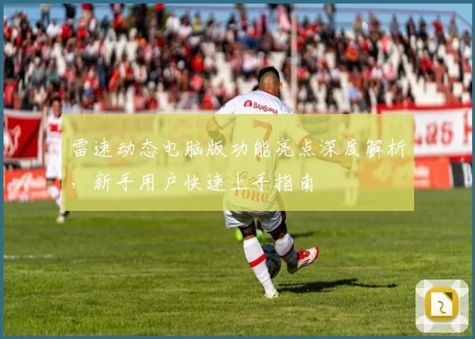 雷速动态电脑版功能亮点深度解析，新手用户快速上手指南