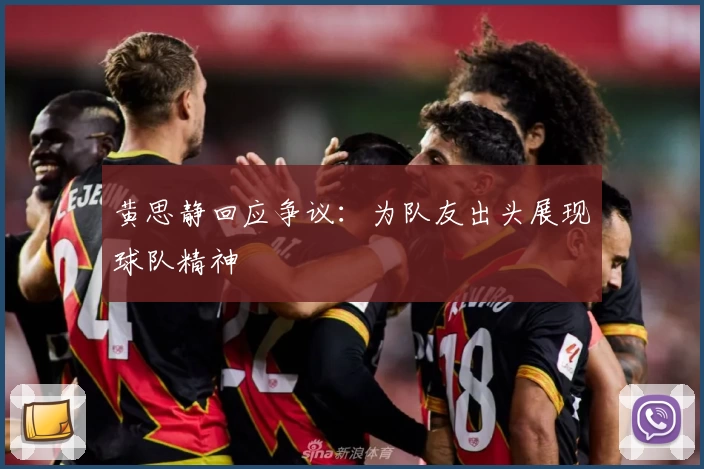 黄思静回应争议:为队友出头展现球队精神