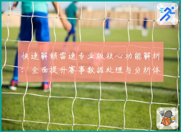 快速解锁雷速专业版核心功能解析：全面提升赛事数据处理与分析体验
