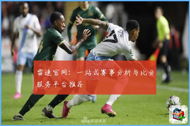 雷速官网：一站式赛事分析与比分服务平台推荐
