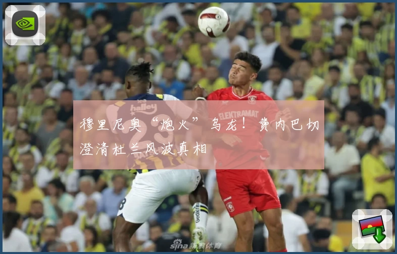穆里尼奥“炮火”乌龙！费内巴切澄清杜兰风波真相