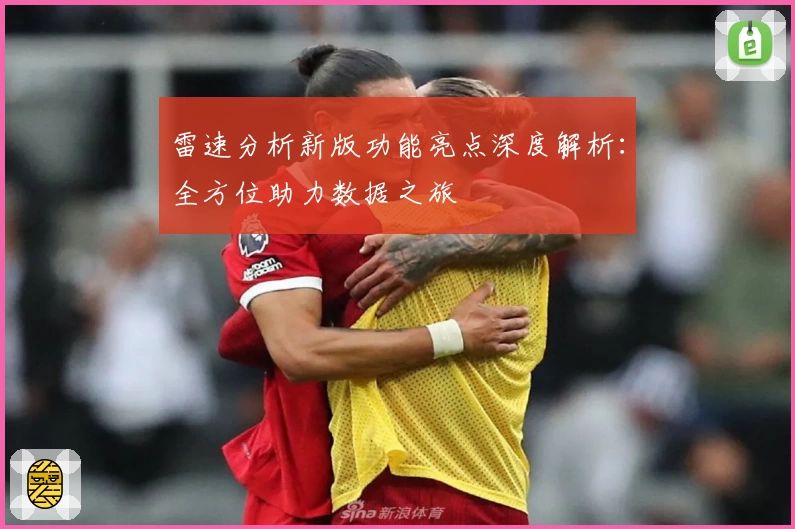 雷速分析新版功能亮点深度解析：全方位助力数据之旅