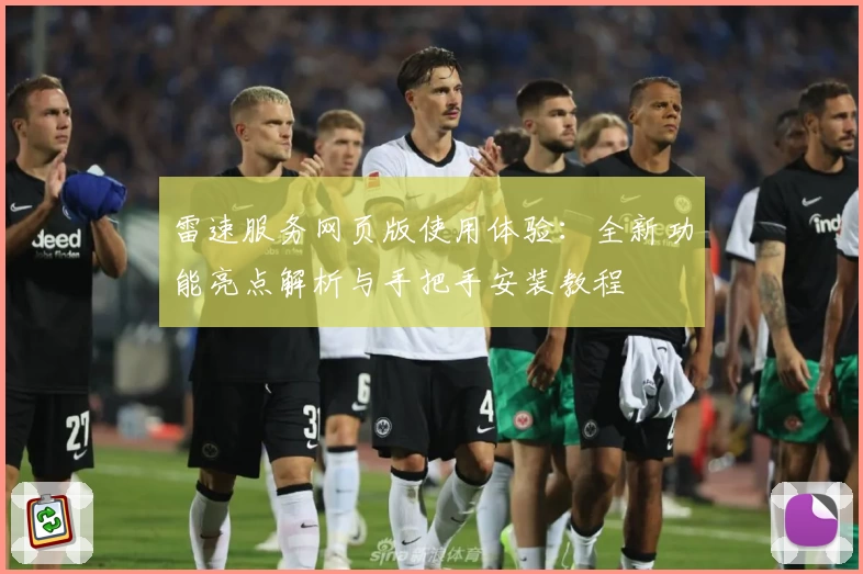 雷速服务网页版使用体验：全新功能亮点解析与手把手安装教程