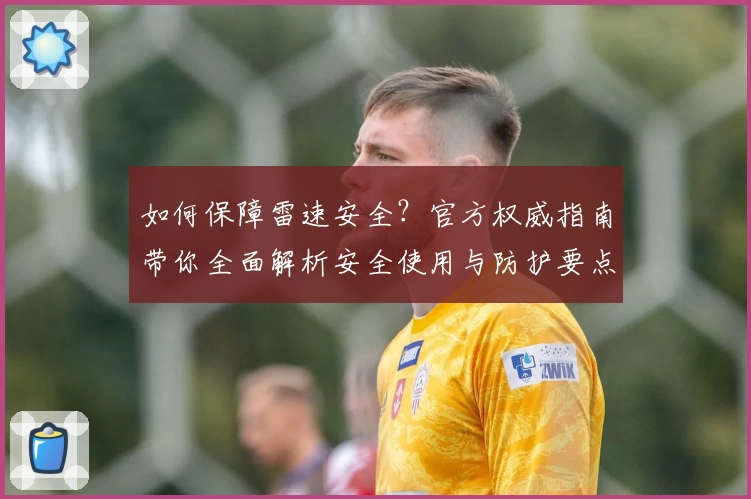 如何保障雷速安全？官方权威指南带你全面解析安全使用与防护要点