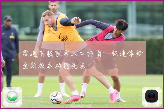 雷速下载官方入口指南：极速体验全新版本功能亮点