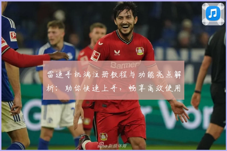 雷速手机端注册教程与功能亮点解析：助你快速上手，畅享高效使用体验