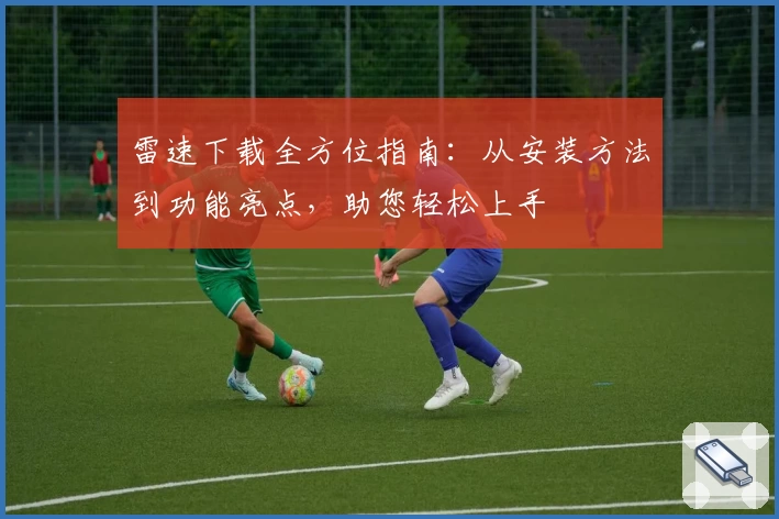 雷速下载全方位指南：从安装方法到功能亮点，助您轻松上手